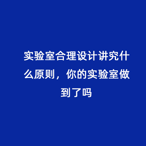 實(shí)驗(yàn)室合理設(shè)計(jì)講究什么原則，你的實(shí)驗(yàn)室做到了嗎