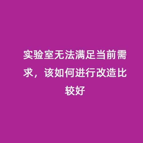 實(shí)驗(yàn)室無法滿足當(dāng)前需求，該如何進(jìn)行改造比較好