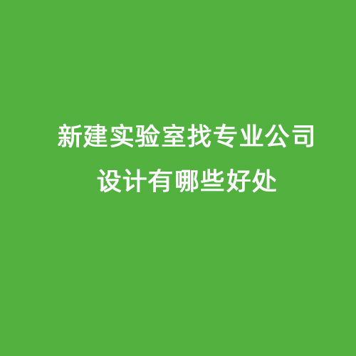 新建實(shí)驗(yàn)室找專(zhuān)業(yè)公司設(shè)計(jì)有哪些好處